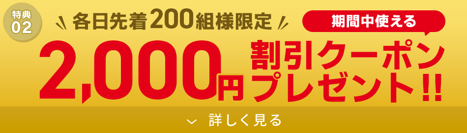 各日先着200組様に2,000円割引クーポンプレゼント!