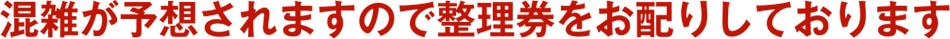 混雑が予想されますので整理券をお配りしております