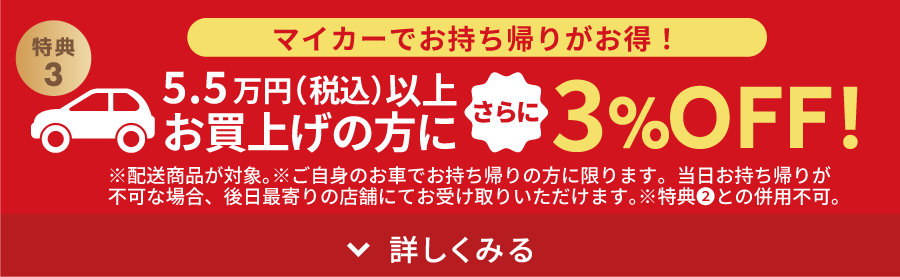 マイカーでお持ち帰りがお得!5.5万円以上お買上げの方に3%OFF!