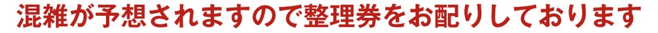 混雑が予想されますので整理券をお配りしております