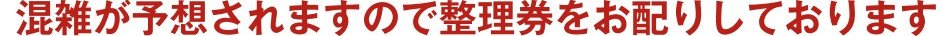 混雑が予想されますので整理券をお配りしております