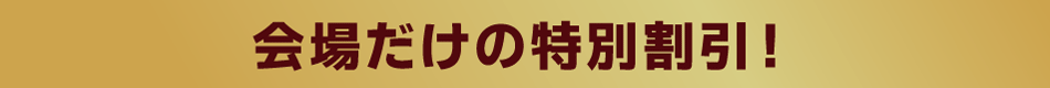 会場だけの特別割引