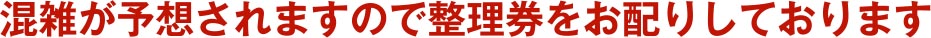 混雑が予想されますので整理券をお配りしております