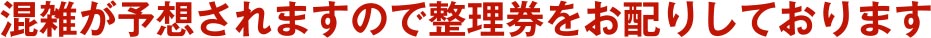 混雑が予想されますので整理券をお配りしております